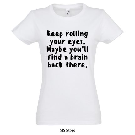 Keep rolling your eyes mybe